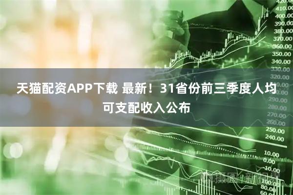 天猫配资APP下载 最新!31省份前三季度人均可支配收入公布