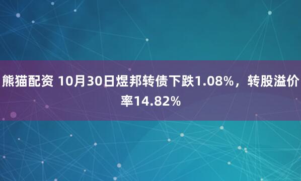 熊猫配资 10月30日煜邦转债下跌1.08%，转股溢价率14.82%