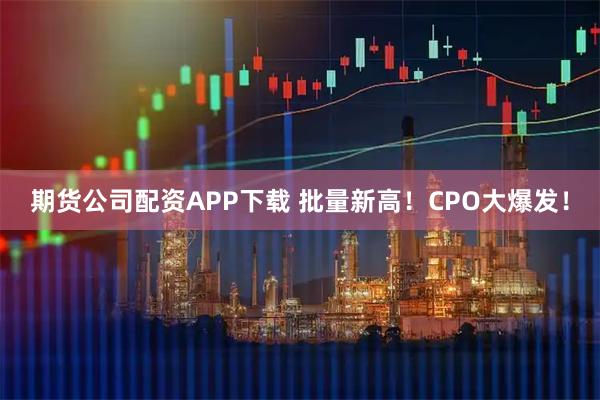 期货公司配资APP下载 批量新高！CPO大爆发！