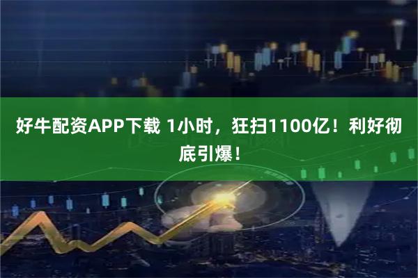 好牛配资APP下载 1小时，狂扫1100亿！利好彻底引爆！