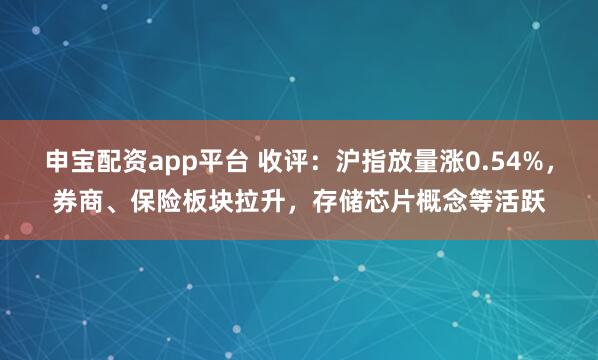 申宝配资app平台 收评：沪指放量涨0.54%，券商、保险板块拉升，存储芯片概念等活跃