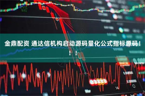 金鼎配资 通达信机构启动源码量化公式指标源码!!!