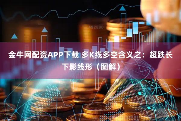 金牛网配资APP下载 多K线多空含义之：超跌长下影线形（图解）