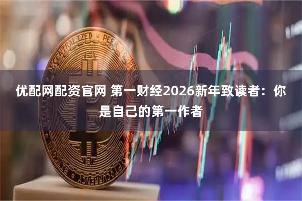 优配网配资官网 第一财经2026新年致读者：你是自己的第一作者