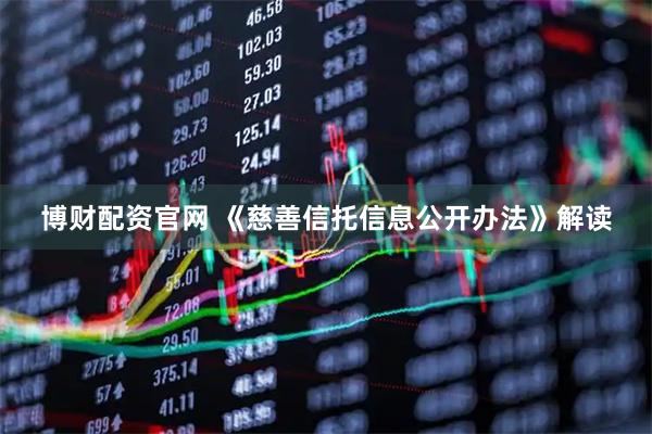 博财配资官网 《慈善信托信息公开办法》解读