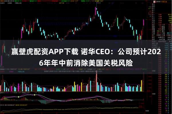 赢壁虎配资APP下载 诺华CEO：公司预计2026年年中前消除美国关税风险