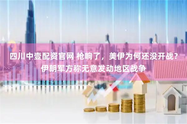 四川中壹配资官网 枪响了，美伊为何还没开战？伊朗军方称无意发动地区战争