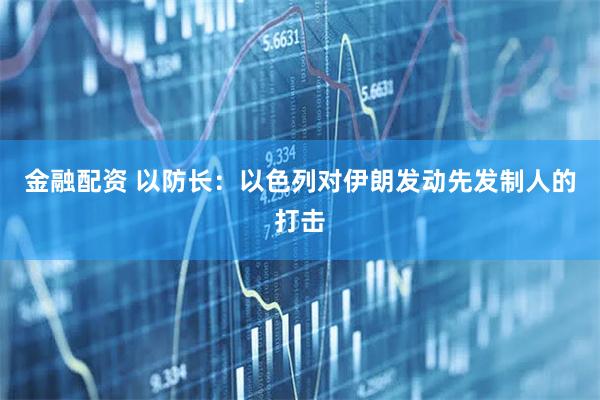 金融配资 以防长：以色列对伊朗发动先发制人的打击